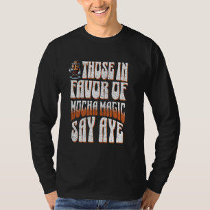 Funny Coffee Those In Favour Of Mocha Magic Say Ay T-Shirt
