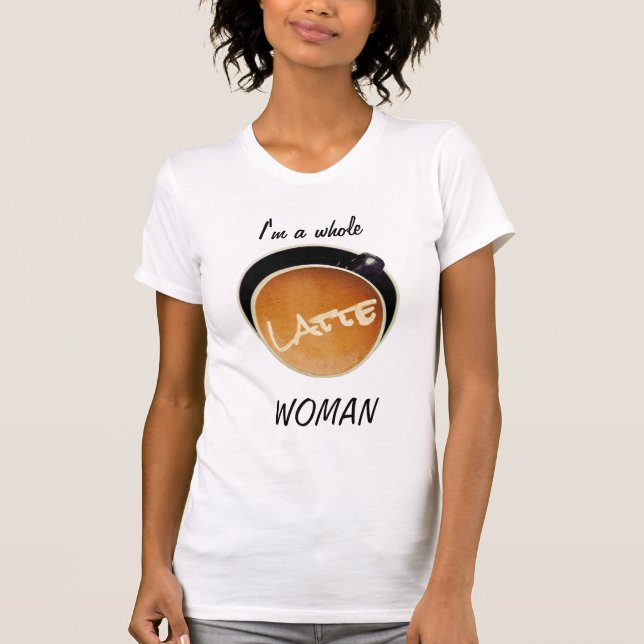 Funny Coffee Whole Latte Woman  T-Shirt (Front)