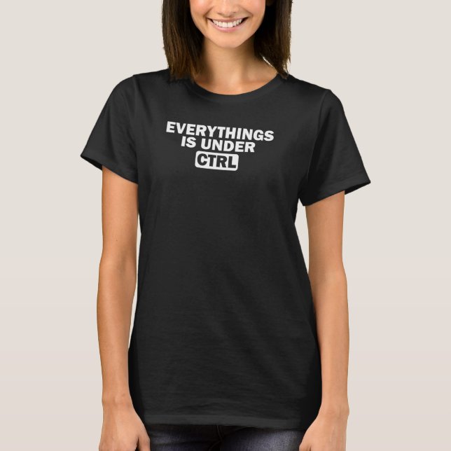 Funny Computer Programmer Everything is Under CTRL T-Shirt (Front)