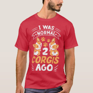 Funny Corgi Dog I Was Normal 2 Corgis Ago Dog Love T-Shirt