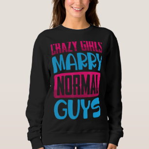 Funny Crazy Girls, Marry Normal Guys Jokes Come Sweatshirt
