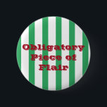 Funny Custom Text Green Stripe Piece of Flair Work 6 Cm Round Badge<br><div class="desc">Stick it to "The Man" at your terrible job with this funny flair button. This design features a green and white striped pattern and red block text that reads "Obligatory Piece of Flair". This design is customisable, you can change the button size, text, font, or font colour if you wish....</div>