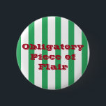 Funny Custom Text Green Stripe Piece of Flair Work 6 Cm Round Badge<br><div class="desc">Stick it to "The Man" at your terrible job with this funny flair button. This design features a green and white striped pattern and red block text that reads "Obligatory Piece of Flair". This design is customisable, you can change the button size, text, font, or font colour if you wish....</div>