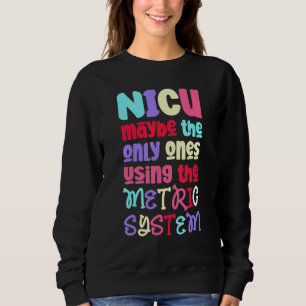 Funny & Cute Metric System - NICU Nurse_2 Sweatshirt