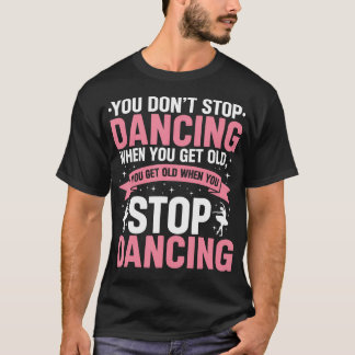 Funny Dance You Dont Stop Dancing When You Get Old T-Shirt