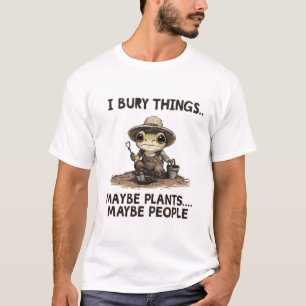 Funny Dark Humour Gardening I Bury Things Maybe T-Shirt