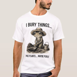 Funny Dark Humour Gardening I Bury Things Maybe T-Shirt