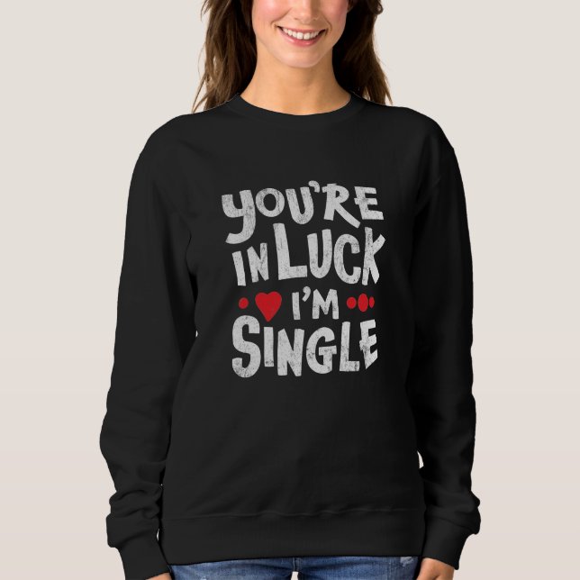 Funny Dating Quote | You're In Luck I'm Single Sweatshirt (Front)