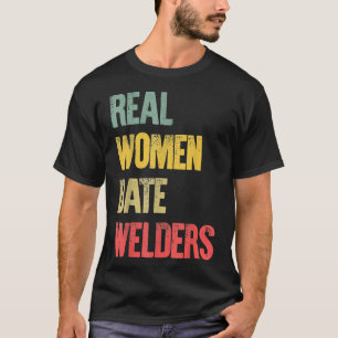 Funny Dating Shirt Real Women Date Welders Gift