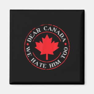 Funny Dear Canada We Hate Him Too  Magnet