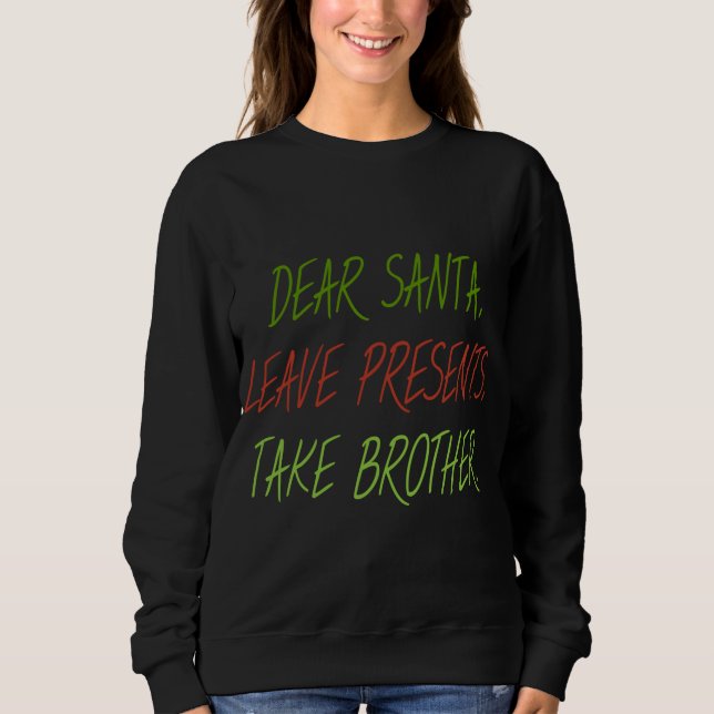 Funny Dear Santa Leave Presents Take Brother Xmas Sweatshirt (Front)