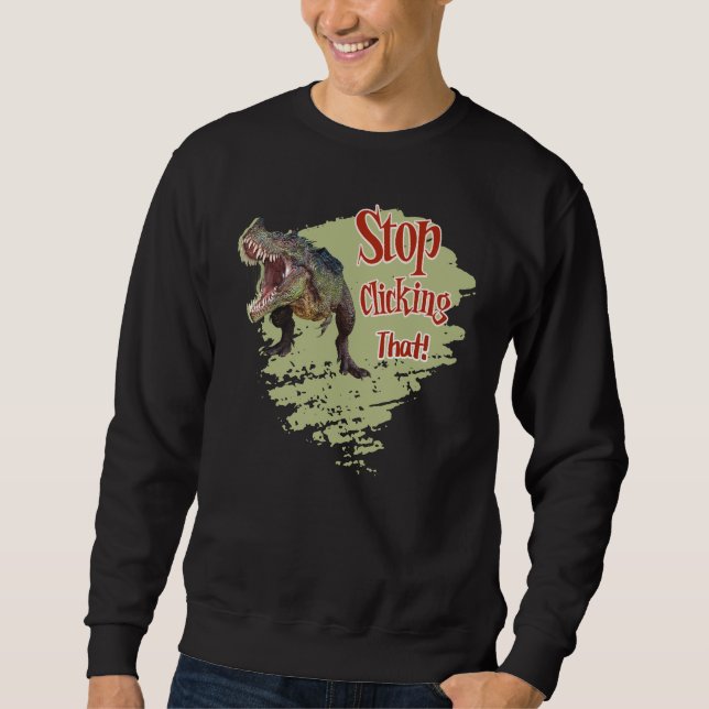 Funny Dinosaur Stop Clicking Sweatshirt (Front)