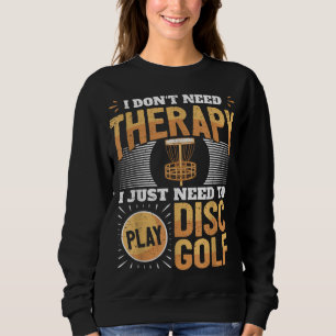 Funny Disc Golf Player Saying I Just Need To Play  Sweatshirt