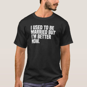 Funny Divorce I Used To Be Married But I'm Better T-Shirt