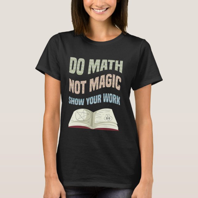 Funny Do Math Not Magic Show Your Work Math Teache T-Shirt (Front)