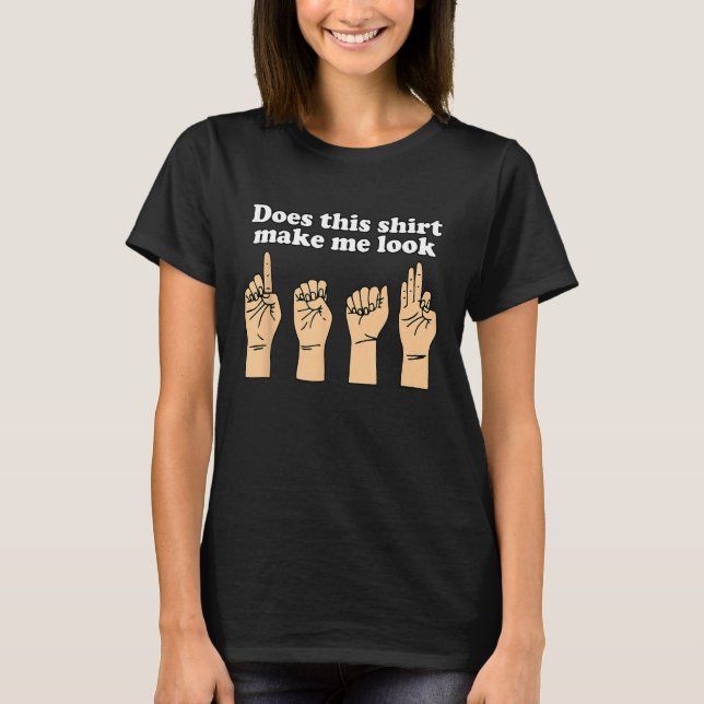 Funny Does This Shirt Make Me Look Deaf Sign Langu (Front)