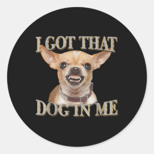 Funny Dog Chihuahua Lovers I Got That Dog In Me Me Classic Round Sticker
