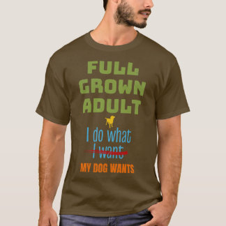 Funny Dog Full Grown Adult I Do What My Dog Wants T-Shirt