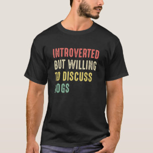 Funny Dog  Introverted But Willing To Discuss Dogs T-Shirt
