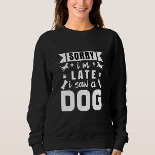 Funny Dog Lover Design Dog Owner sorry i m late i  Sweatshirt
