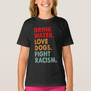 Funny Dog Lover Drink Water Love Dogs Fight Racism T-Shirt