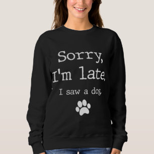 Funny Dog Lover Gift, Sorry I'm Late I Saw A Dog 0 Sweatshirt