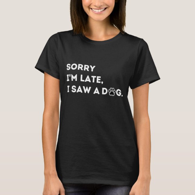 Funny Dog Lover Gift, Sorry I'm Late I Saw A Dog. T-Shirt (Front)