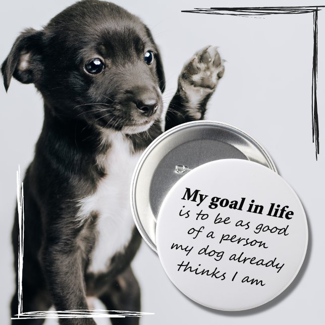 Funny dog lover pet humour gifts novelty buttons (My goal in life is to be as good of a person as my dog already thinks I am! Funny, cute dog quote.)