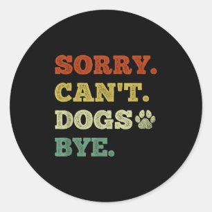Funny Dog Lover Sorry Can't Dogs Bye Classic Round Sticker