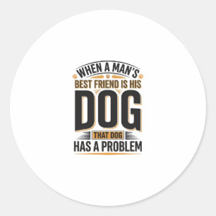 Funny Dog Quote When a Mans Best Friend Is His Dog Classic Round Sticker