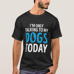 Funny Dog Saying Gift I'M Only Talking To My Dogs  T-Shirt