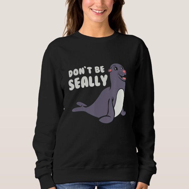 Funny Don T Be Seally Seal Sweatshirt (Front)