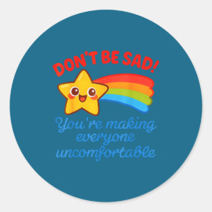 Funny Don't Be Sad You're Making Everyone Uncomfor Classic Round Sticker