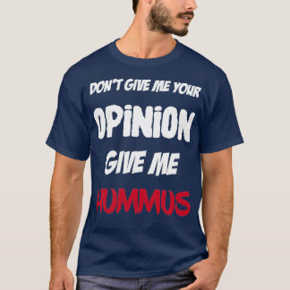 Funny Dont Give Me Your Opinion Give Me Hummus  T-Shirt