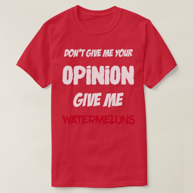Funny Dont Give Me Your Opinion Give Me Watermelon T-Shirt (Design Front)