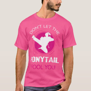Funny Dont Let The Ponytail Fool You For Karate Gi T-Shirt
