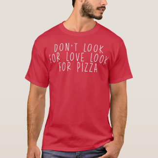 Funny Dont Look For Love Look For Pizza Saying Mum T-Shirt
