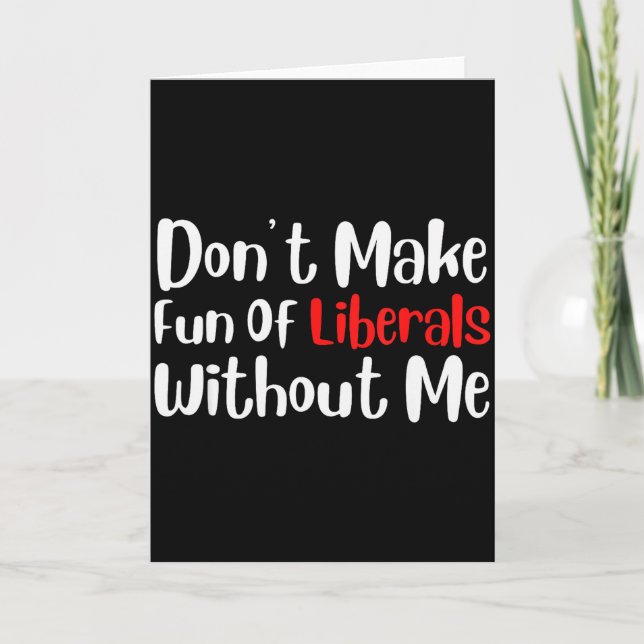 Funny Dont Make Fun Of Liberals Without Me  Card (Front)