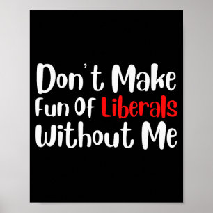 Funny Dont Make Fun Of Liberals Without Me Poster