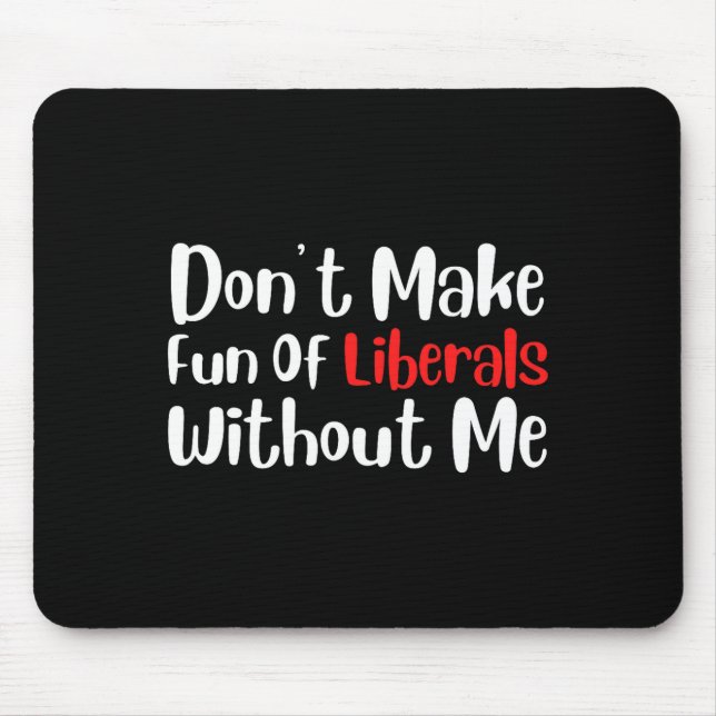 Funny Don't Make Fun Of Liberals Without Me Premiu Mouse Pad (Front)