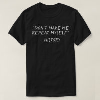 Funny Don't Make Me Repeat Myself History T-shirt