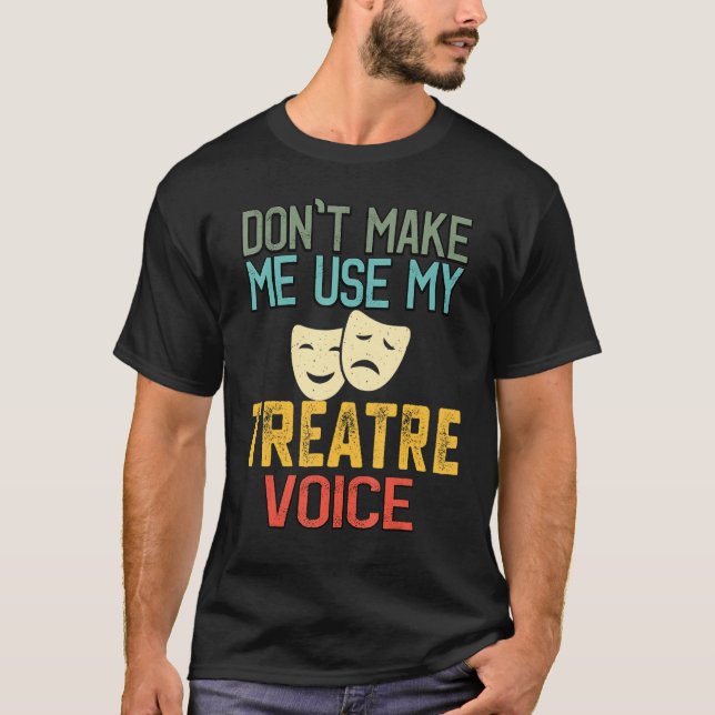 Funny Don't Make Me Use My Theatre Voice Theater T T-Shirt (Front)