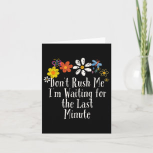 Funny Don't Rush Me I'm Waiting For The Last Minut Card