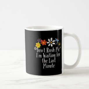 Funny Don't Rush Me I'm Waiting For The Last Minut Coffee Mug