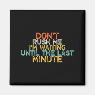 Funny Don't Rush Me I'm Waiting Until The Last Min Magnet