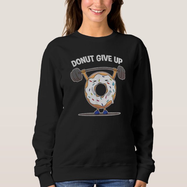 Funny Doughnut Give Up Weight Lifting Workout Funn Sweatshirt (Front)