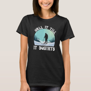 Funny Drill It Till It Squirts Ice Fishing Winter T-Shirt
