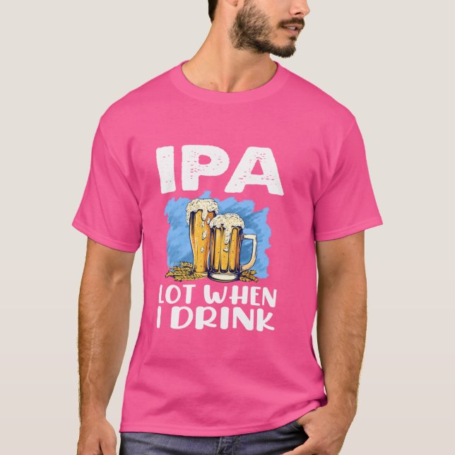 Funny Drinking Beer Gift Ipa Lot When I Drink T-Shirt (Front)
