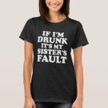 Funny Drinking Cute If Im Drunk Its My Sisters Fau T-Shirt<br><div class="desc">Funny Drinking Cute If Im Drunk Its My Sisters Fault</div>