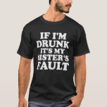 Funny Drinking Cute If Im Drunk Its My Sisters Fau T-Shirt<br><div class="desc">Funny Drinking Cute If Im Drunk Its My Sisters Fault</div>